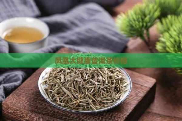 鳳凰大健康普洱茶價(jià)格