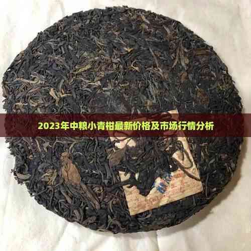 2023年中糧小青柑最新價(jià)格及市場行情分析