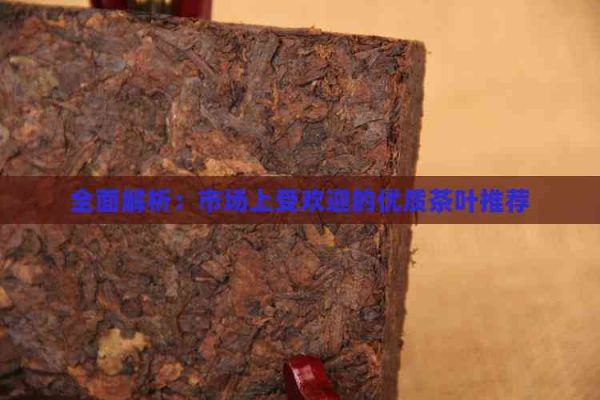 全面解析：市場上受歡迎的優(yōu)質(zhì)茶葉推薦