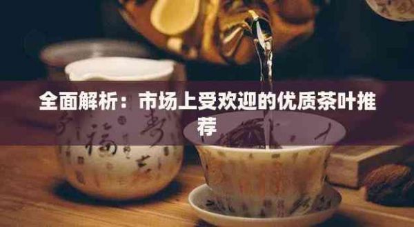全面解析：市場上受歡迎的優(yōu)質(zhì)茶葉推薦