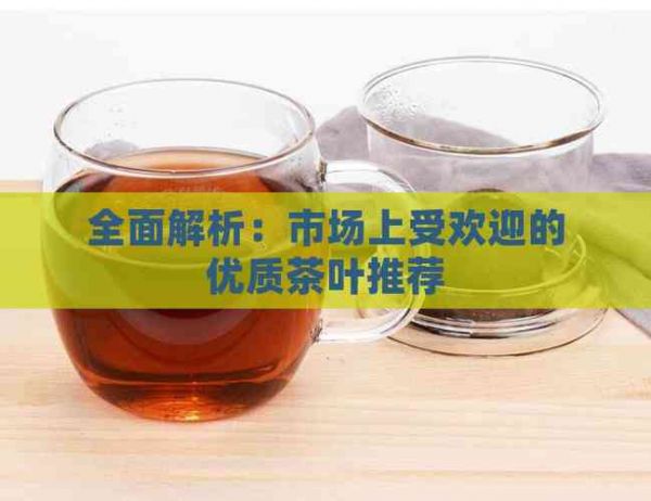 全面解析：市場上受歡迎的優(yōu)質(zhì)茶葉推薦