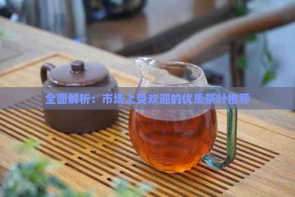 全面解析：市場上受歡迎的優(yōu)質(zhì)茶葉推薦