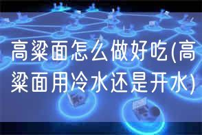 高粱面怎么做好吃(高粱面用冷水還是開(kāi)水)(圖1)