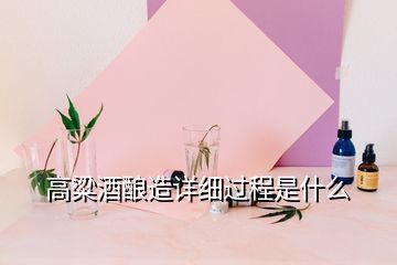 高粱酒釀造詳細(xì)過程是什么