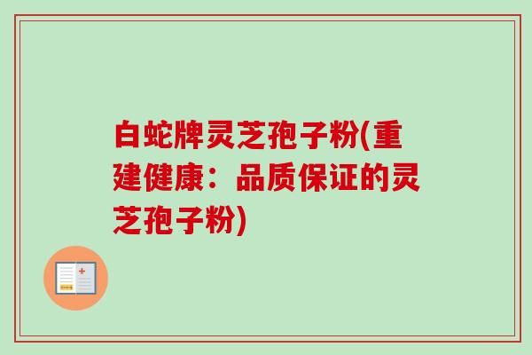 白蛇牌靈芝孢子粉(重建健康：品質(zhì)保證的靈芝孢子粉)