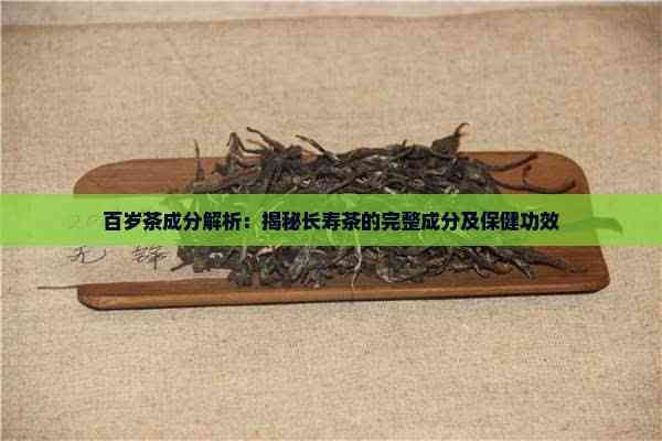 百岁茶成分解析：揭秘长寿茶的完整成分及保健功效