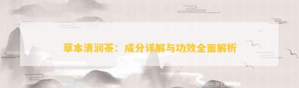 草本清潤茶：成分詳解與功效全面解析