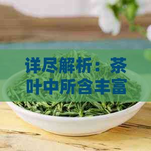 詳盡解析：茶葉中所含豐富營養(yǎng)成分的完整排序與營養(yǎng)價值解讀