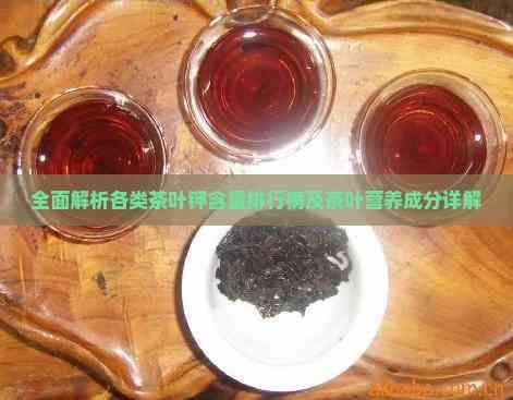 全面解析各類茶葉鉀含量排行榜及茶葉營(yíng)養(yǎng)成分詳解