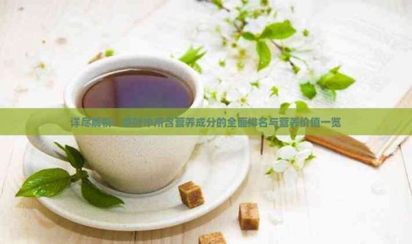 詳盡解析：茶葉中所含營養(yǎng)成分的全面排名與營養(yǎng)價值一覽