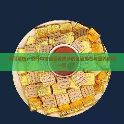 詳盡解析：茶葉中所含營養(yǎng)成分的全面排名與營養(yǎng)價值一覽