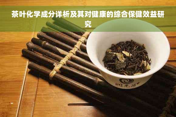 茶葉化學(xué)成分詳析及其對(duì)健康的綜合保健效益研究