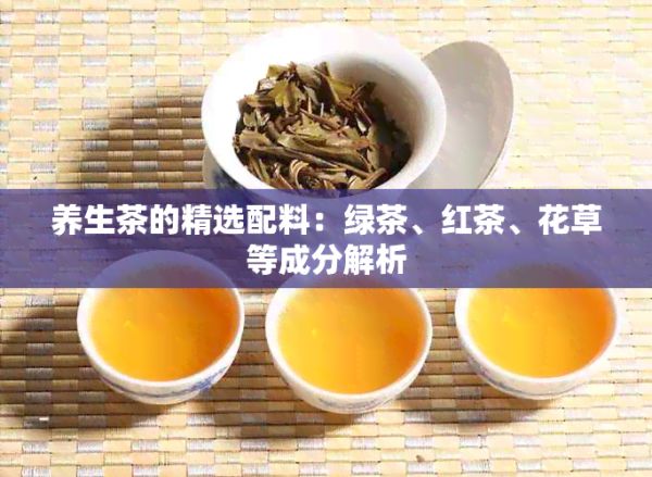 養(yǎng)生茶的精選配料：綠茶、紅茶、花草等成分解析