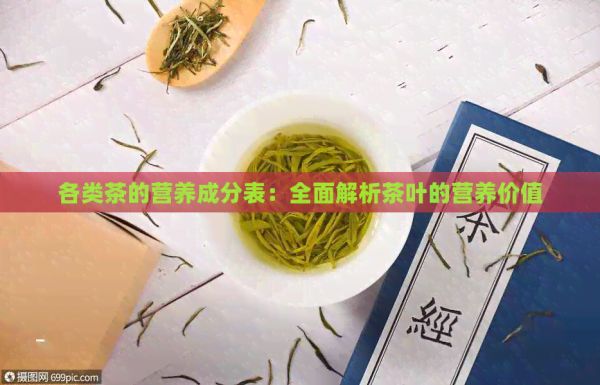 各類茶的營養(yǎng)成分表：全面解析茶葉的營養(yǎng)價值