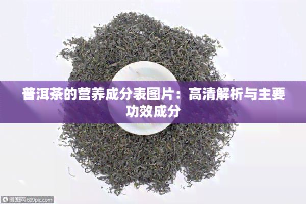 普洱茶的營養(yǎng)成分表圖片：高清解析與主要功效成分