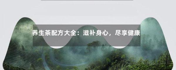 養(yǎng)生茶配方大全：滋補身心，盡享健康-第1張-綠茶-鳳凰單叢茶網(wǎng)