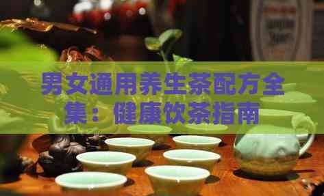 男女通用養(yǎng)生茶配方全集：健康飲茶指南