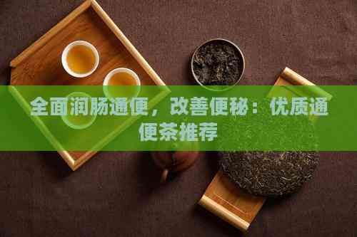 全面潤腸通便，改善便秘：優(yōu)質(zhì)通便茶推薦
