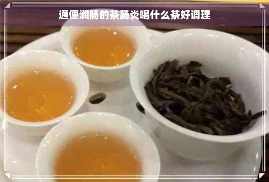 通便润肠的茶肠炎喝什么茶好调理