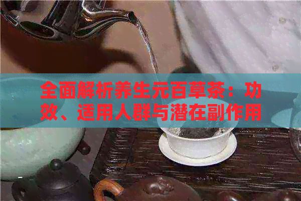 全面解析養(yǎng)生元百草茶：功效、適用人群與潛在副作用