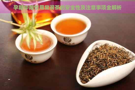 孕期中期飲用常潤茶的安全性及注意事項(xiàng)全解析