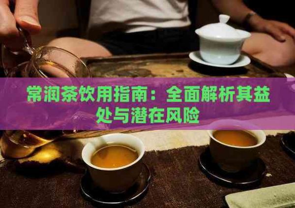 常潤茶飲用指南：全面解析其益處與潛在風(fēng)險