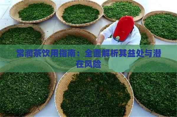 常潤茶飲用指南：全面解析其益處與潛在風(fēng)險