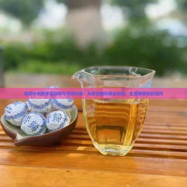 霜桑葉茶的多重功效與作用詳解：從降血糖到美容養(yǎng)顏，全面解答您的疑問