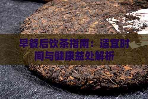 早餐后飲茶指南：適宜時(shí)間與健康益處解析