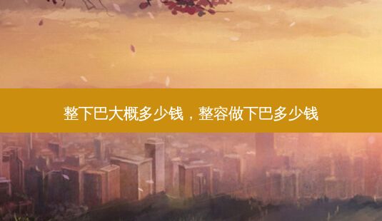 整下巴大概多少錢，整容做下巴多少錢-第1張圖片-一諾整形網(wǎng)