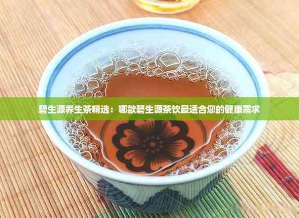碧生源養(yǎng)生茶精選：哪款碧生源茶飲最適合您的健康需求