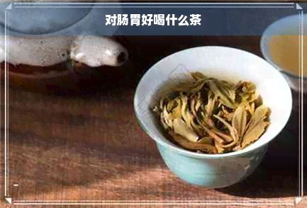 對腸胃好喝什么茶