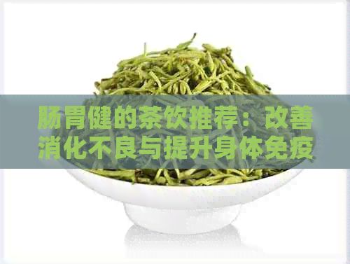 肠胃健的茶饮推荐：改善消化不良与提升身体免疫力