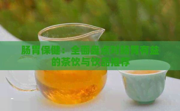 腸胃保?。喝姹P點(diǎn)對腸胃有益的茶飲與飲品推薦