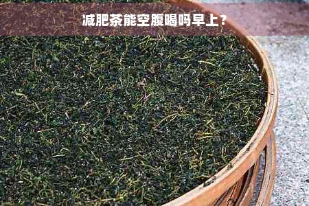 減肥茶能空腹喝嗎早上？