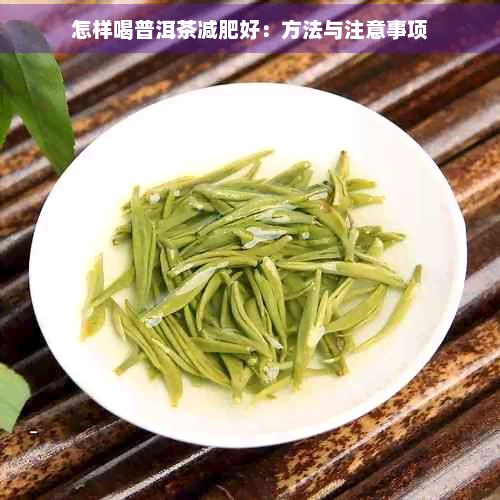 怎樣喝普洱茶減肥好：方法與注意事項(xiàng)