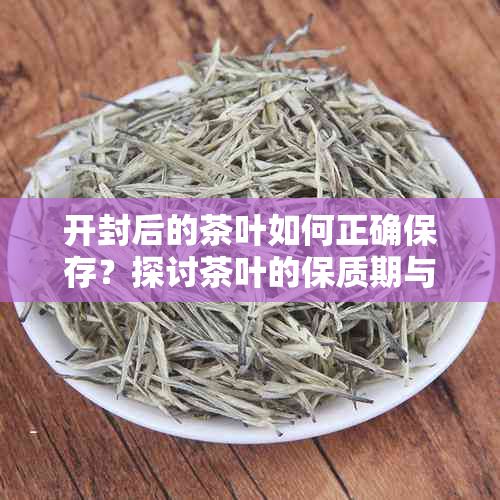 開封后的茶葉如何正確保存？探討茶葉的保質(zhì)期與儲(chǔ)存技巧