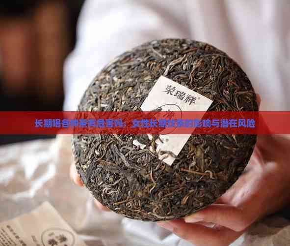長期喝各種茶有危害嗎：女性長期飲茶的影響與潛在風(fēng)險(xiǎn)