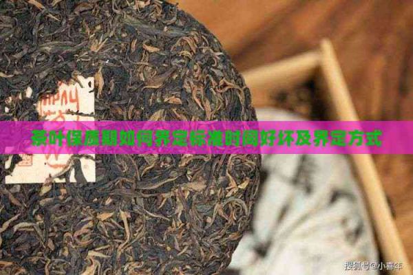 茶葉保質(zhì)期如何界定標(biāo)準(zhǔn)時(shí)間好壞及界定方式