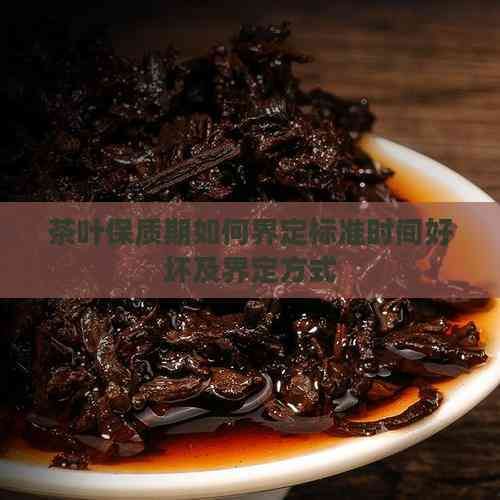 茶葉保質(zhì)期如何界定標(biāo)準(zhǔn)時(shí)間好壞及界定方式
