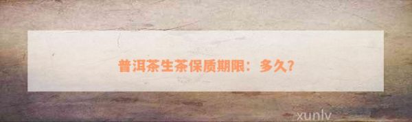 普洱茶生茶保質期限：多久？