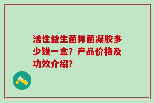 活性益生菌抑菌凝膠多少錢(qián)一盒？產(chǎn)品價(jià)格及功效介紹？