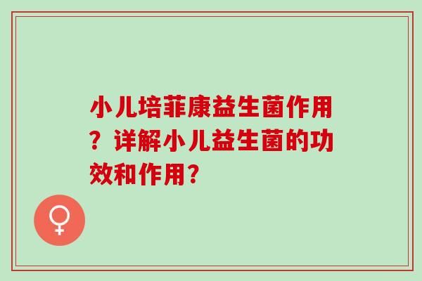 小兒培菲康益生菌作用？詳解小兒益生菌的功效和作用？