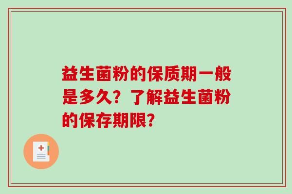 益生菌粉的保質(zhì)期一般是多久？了解益生菌粉的保存期限？