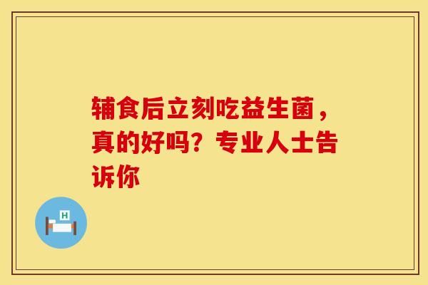 輔食后立刻吃益生菌，真的好嗎？專業(yè)人士告訴你