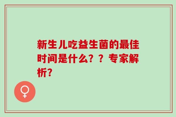 新生兒吃益生菌的最佳時(shí)間是什么？？專家解析？