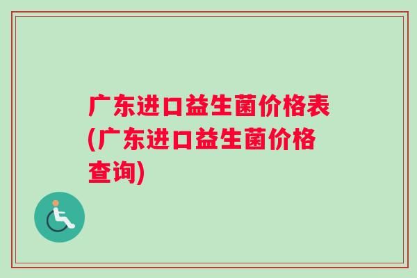 廣東進口益生菌價格表(廣東進口益生菌價格查詢)