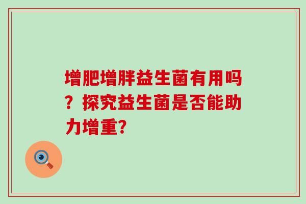 增肥增胖益生菌有用嗎？探究益生菌是否能助力增重？