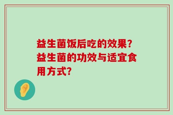 益生菌飯后吃的效果？益生菌的功效與適宜食用方式？