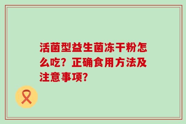 活菌型益生菌凍干粉怎么吃？正確食用方法及注意事項(xiàng)？